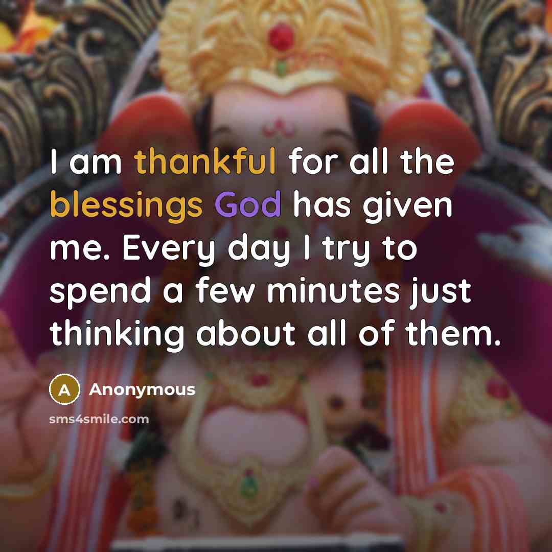 “I am thankful for all the blessings God has given me. Every day I try to spend a few minutes just thinking about all of them.” quote by Anonymous
