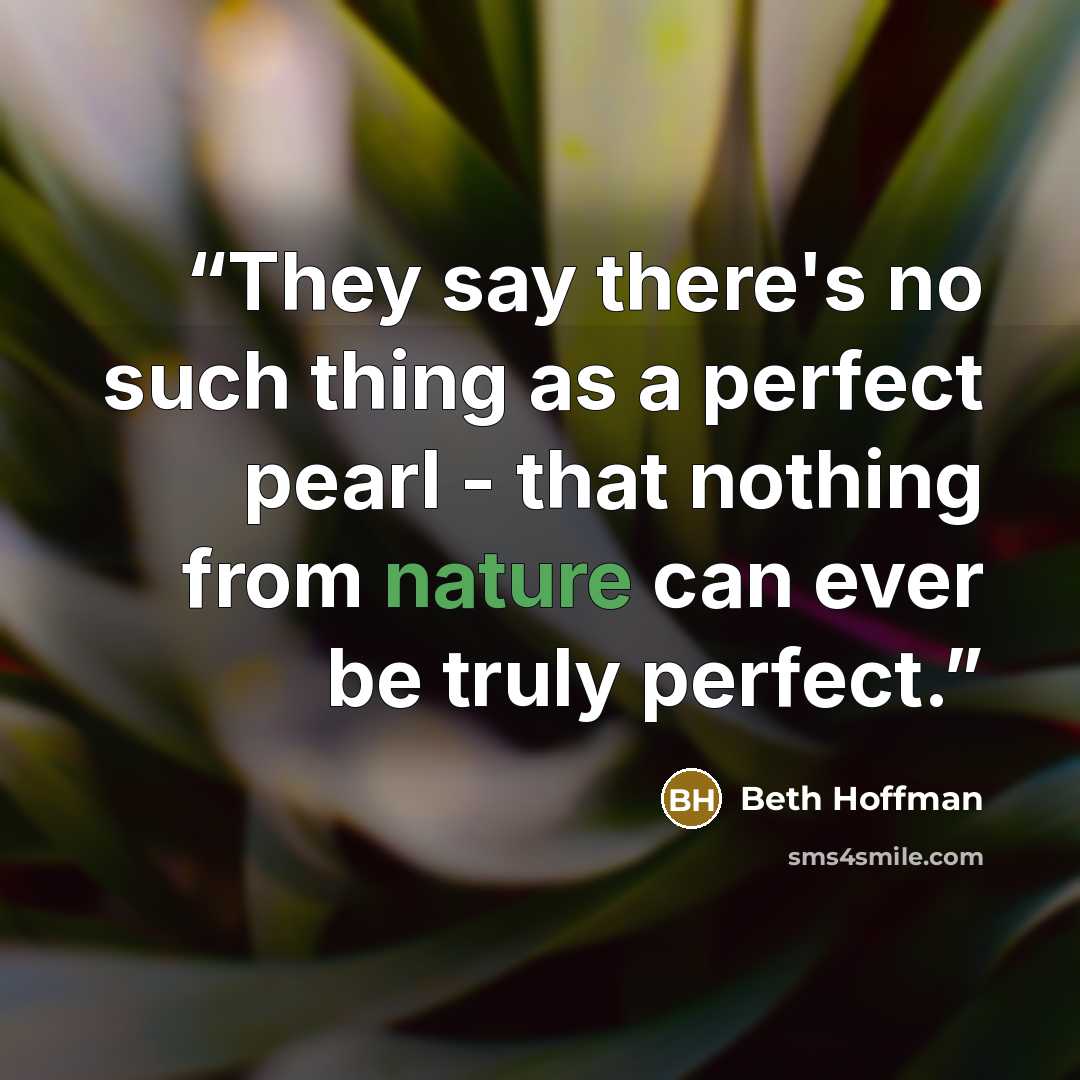 “They say there's no such thing as a perfect pearl - that nothing from nature can ever be truly perfect.” quote by Beth Hoffman