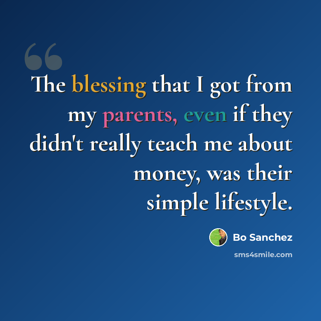 “The blessing that I got from my parents, even if they didn't really teach me about money, was their simple lifestyle.” quote by Bo Sanchez