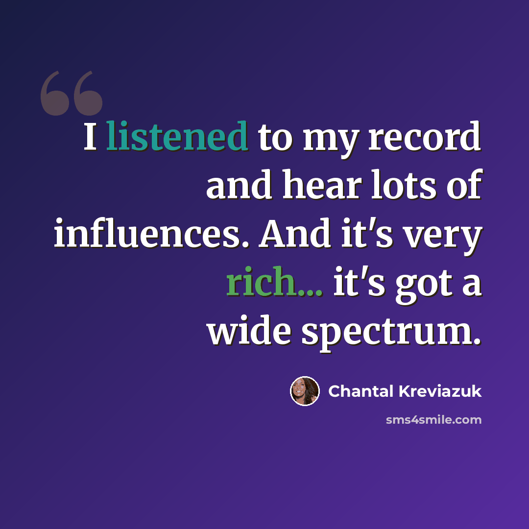 “I listened to my record and hear lots of influences. And it's very rich... it's got a wide spectrum.” quote by Chantal Kreviazuk