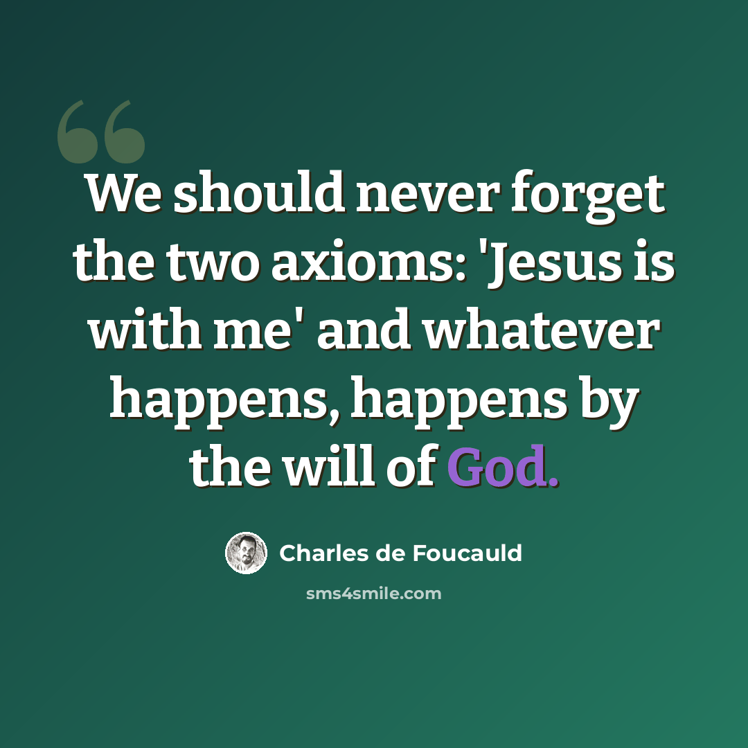 “We should never forget the two axioms: 'Jesus is with me' and whatever happens, happens by the will of God.” quote by Charles de Foucauld