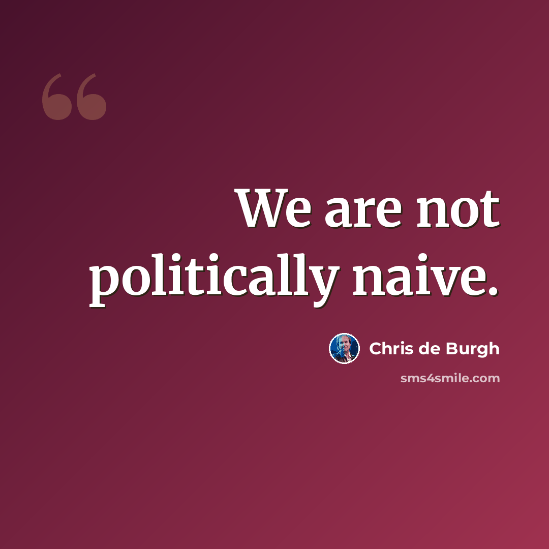 “We are not politically naive.” quote by Chris de Burgh