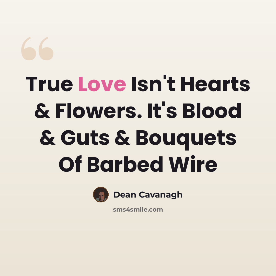 “True Love Isn't Hearts & Flowers. It's Blood & Guts & Bouquets Of Barbed Wire” quote by Dean Cavanagh