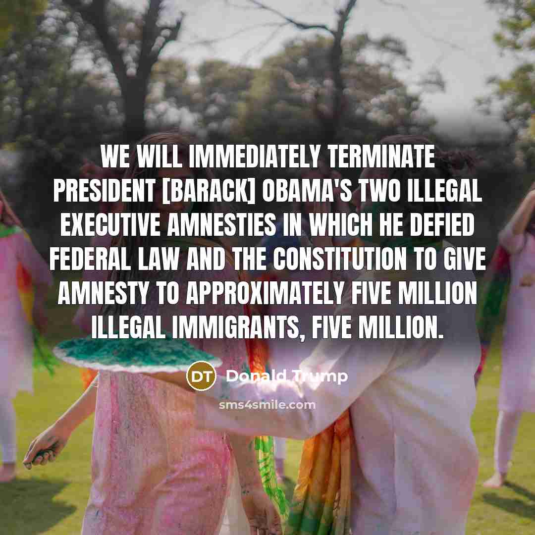 “We will immediately terminate President [Barack] Obama's two illegal executive amnesties in which he defied federal law and the Constitution to give amnesty to approximately five million illegal immigrants, five million.” quote by Donald Trump