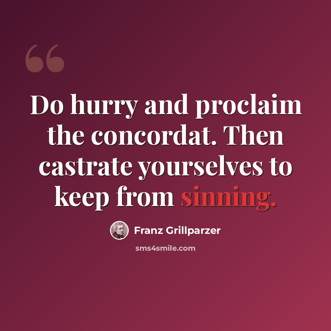 “Do hurry and proclaim the concordat. Then castrate yourselves to keep from sinning.” quote by Franz Grillparzer
