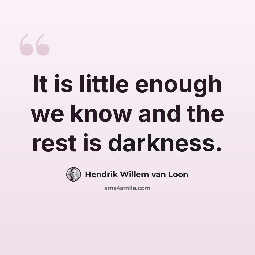 “It is little enough we know and the rest is darkness.” quote by Hendrik Willem van Loon