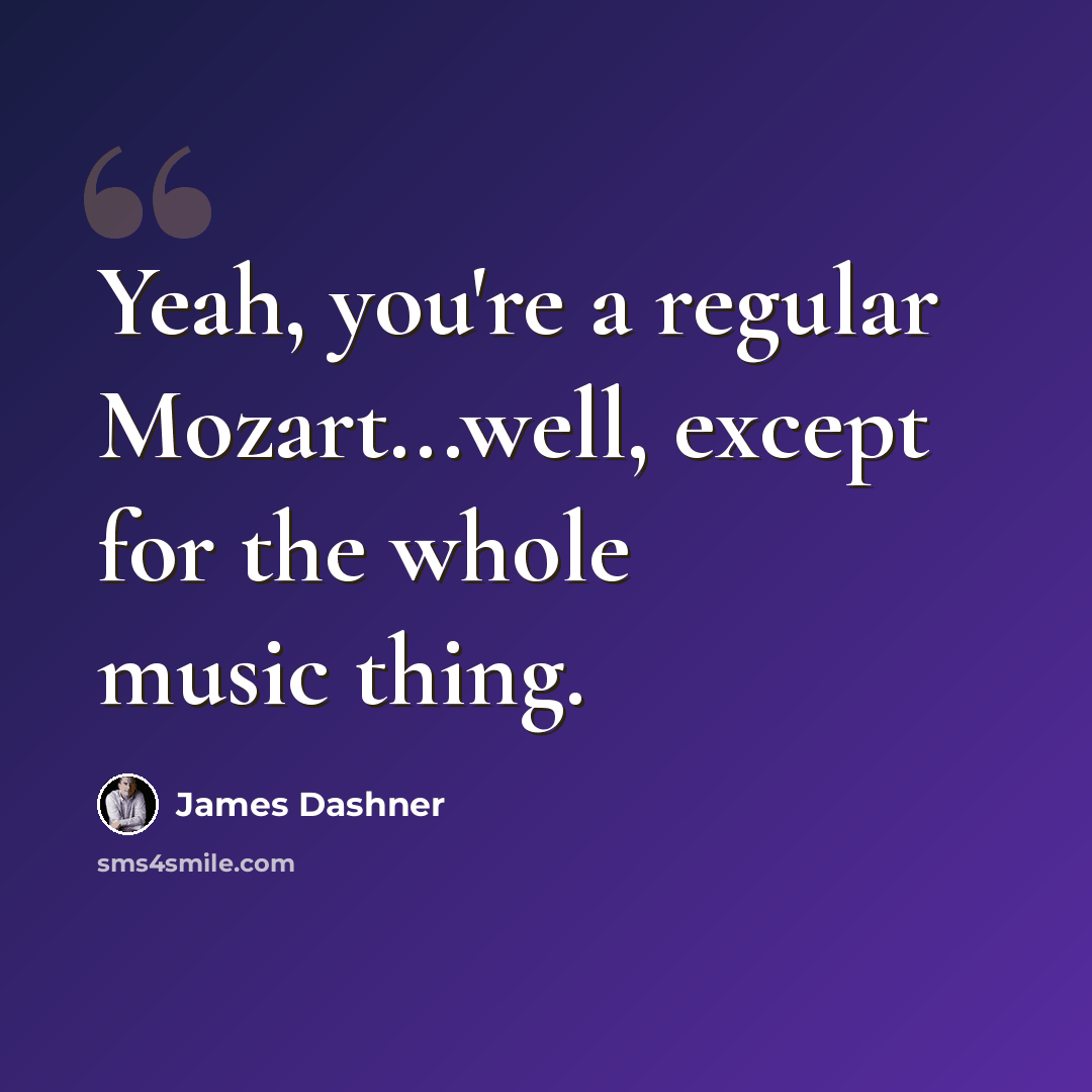 “Yeah, you're a regular Mozart...well, except for the whole music thing.” quote by James Dashner