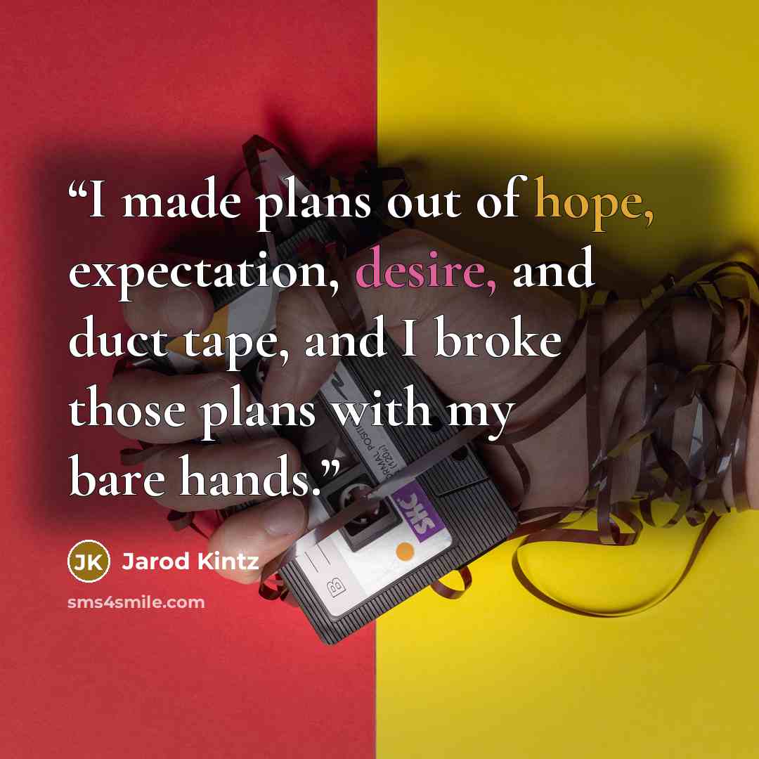 “I made plans out of hope, expectation, desire, and duct tape, and I broke those plans with my bare hands.” quote by Jarod Kintz