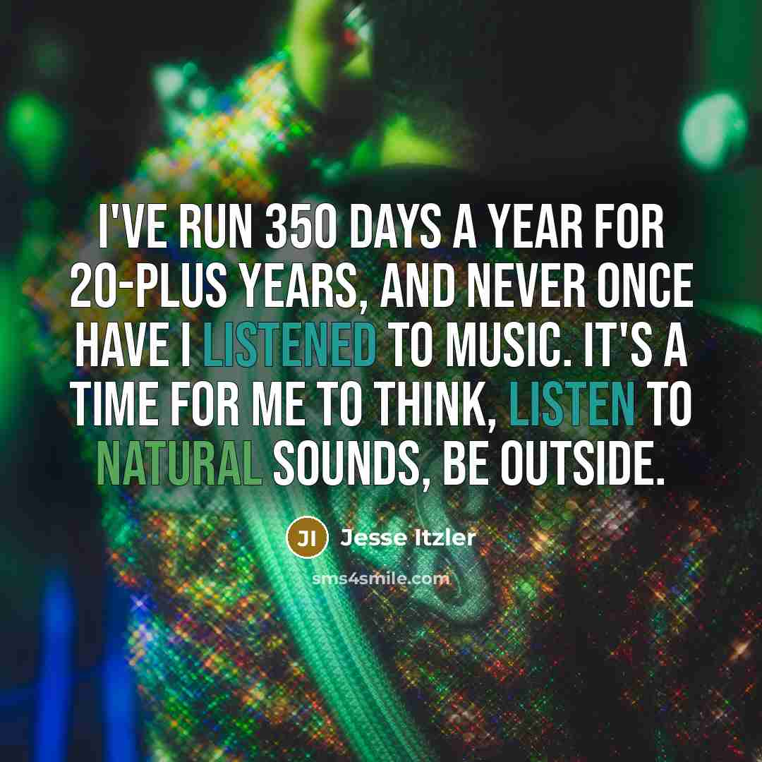 “I've run 350 days a year for 20-plus years, and never once have I listened to music. It's a time for me to think, listen to natural sounds, be outside.” quote by Jesse Itzler