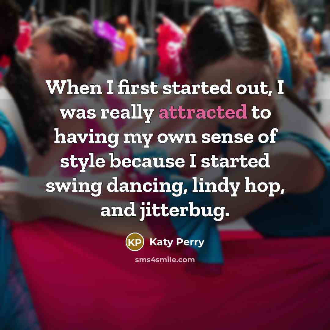 “When I first started out, I was really attracted to having my own sense of style because I started swing dancing, lindy hop, and jitterbug.” quote by Katy Perry