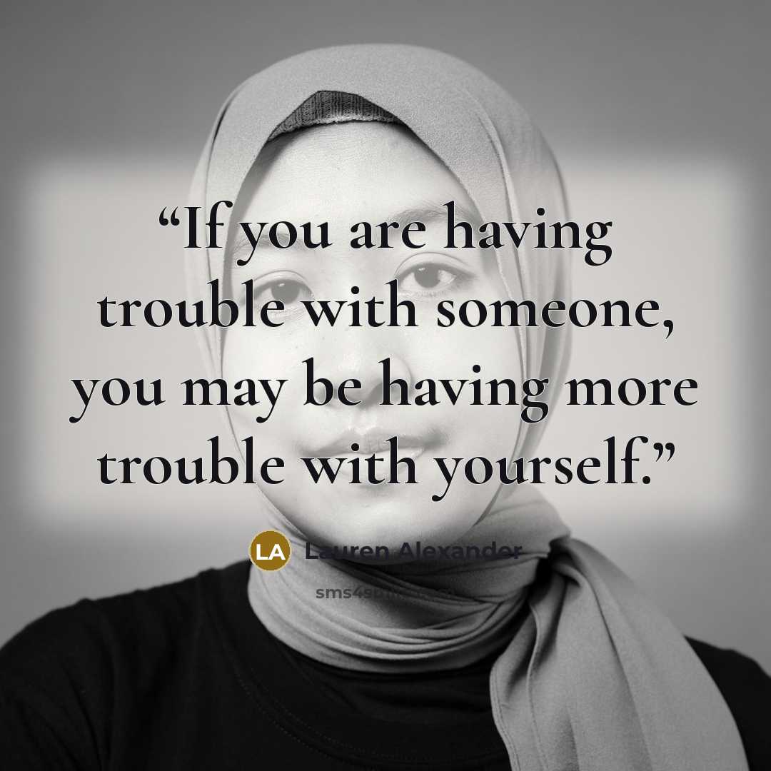 “If you are having trouble with someone, you may be having more trouble with yourself.” quote by Lauren Alexander