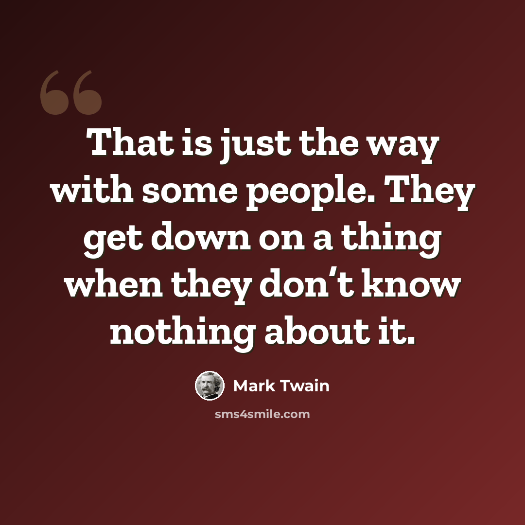 “That is just the way with some people. They get down on a thing when they don’t know nothing about it.” quote by Mark Twain