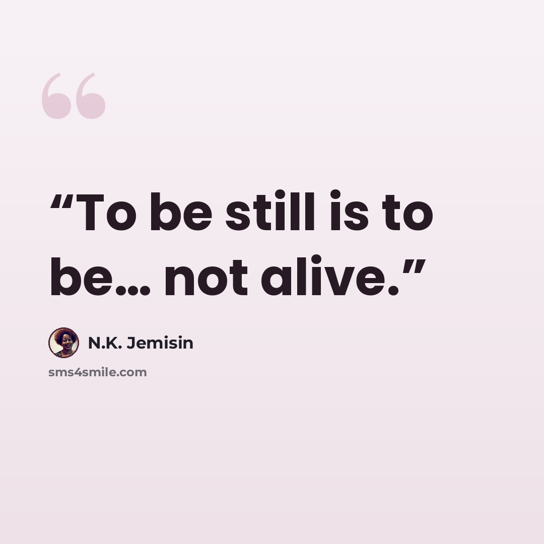 “To be still is to be… not alive.” quote by N.K. Jemisin