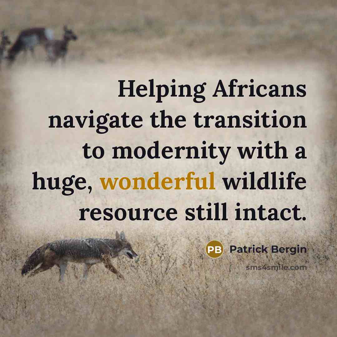 “Helping Africans navigate the transition to modernity with a huge, wonderful wildlife resource still intact.” quote by Patrick Bergin