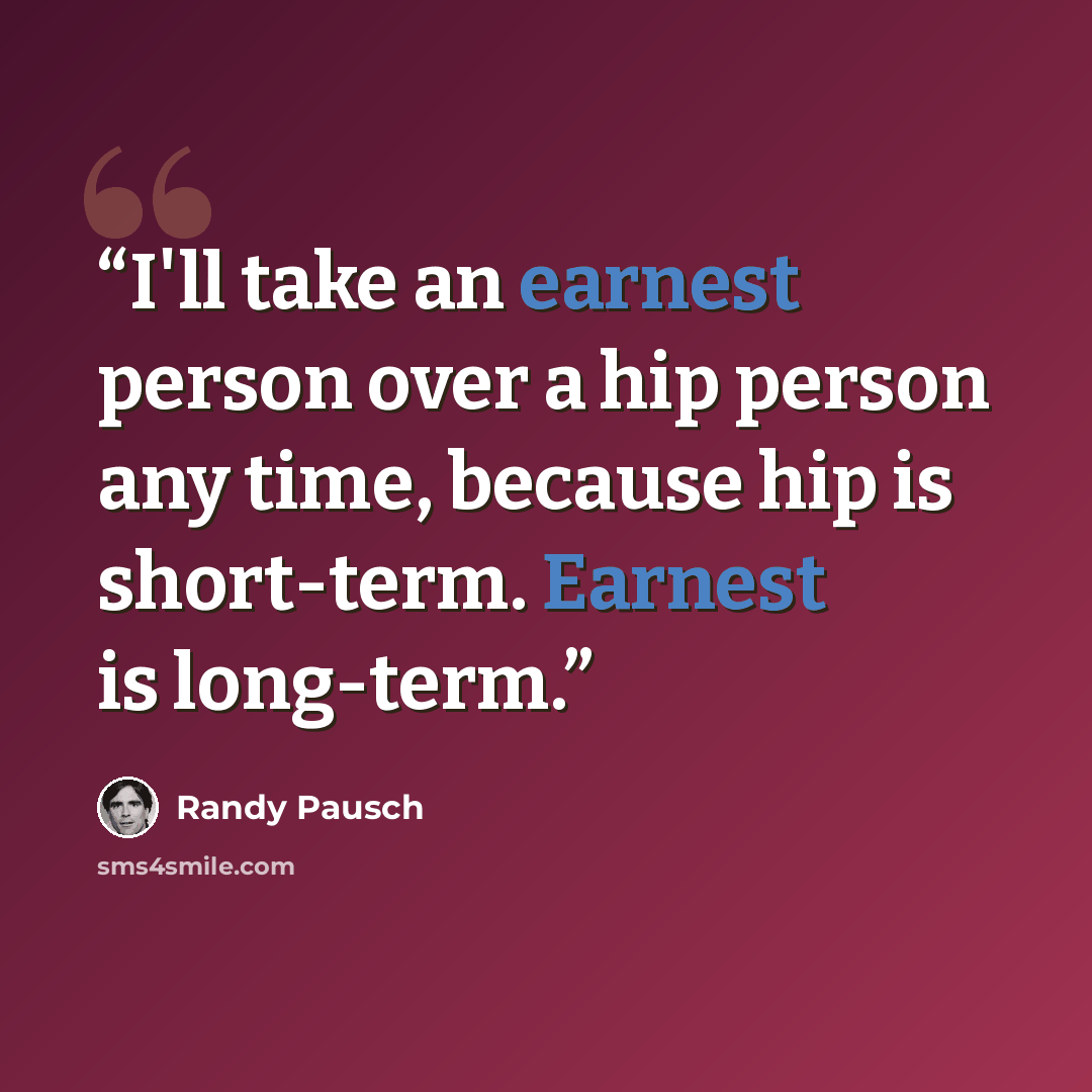 “I'll take an earnest person over a hip person any time, because hip is short-term. Earnest is long-term.” quote by Randy Pausch