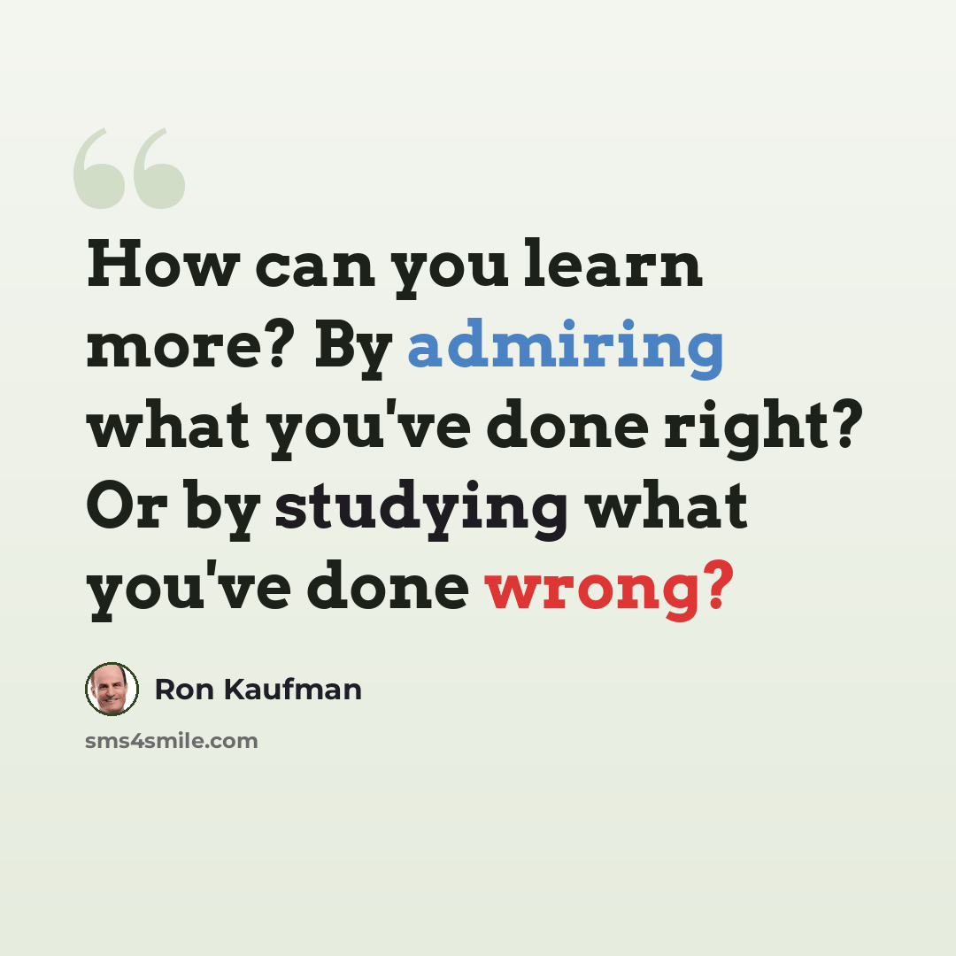 “How can you learn more? By admiring what you've done right? Or by studying what you've done wrong?” quote by Ron Kaufman