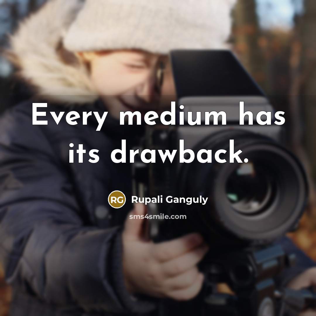 “Every medium has its drawback.” quote by Rupali Ganguly