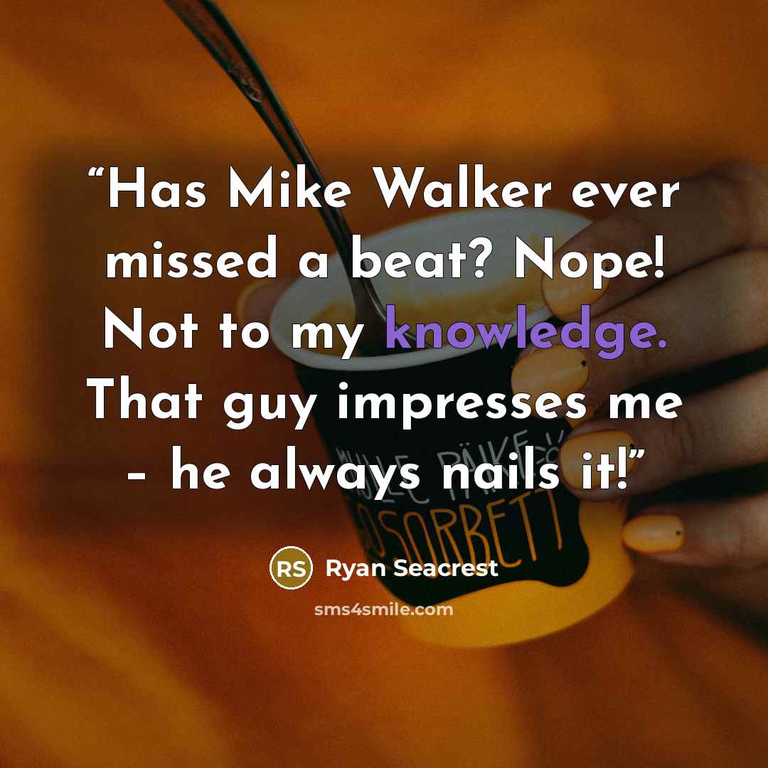 “Has Mike Walker ever missed a beat? Nope! Not to my knowledge. That guy impresses me – he always nails it!” quote by Ryan Seacrest