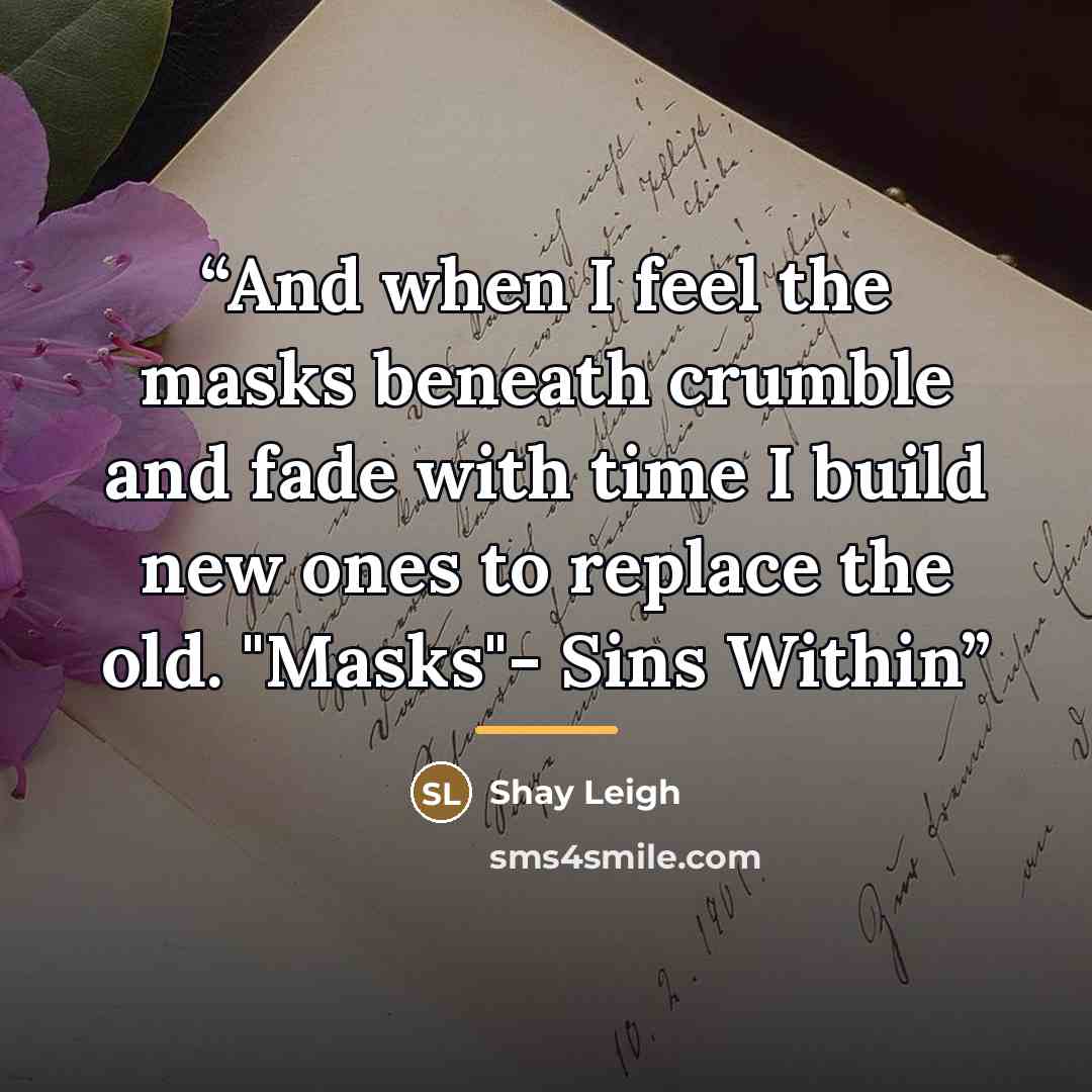 “And when I feel the masks beneath crumble and fade with time I build new ones to replace the old. "Masks"- Sins Within” quote by Shay Leigh