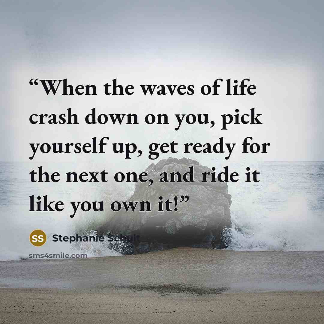 “When the waves of life crash down on you, pick yourself up, get ready for the next one, and ride it like you own it!” quote by Stephanie Schult