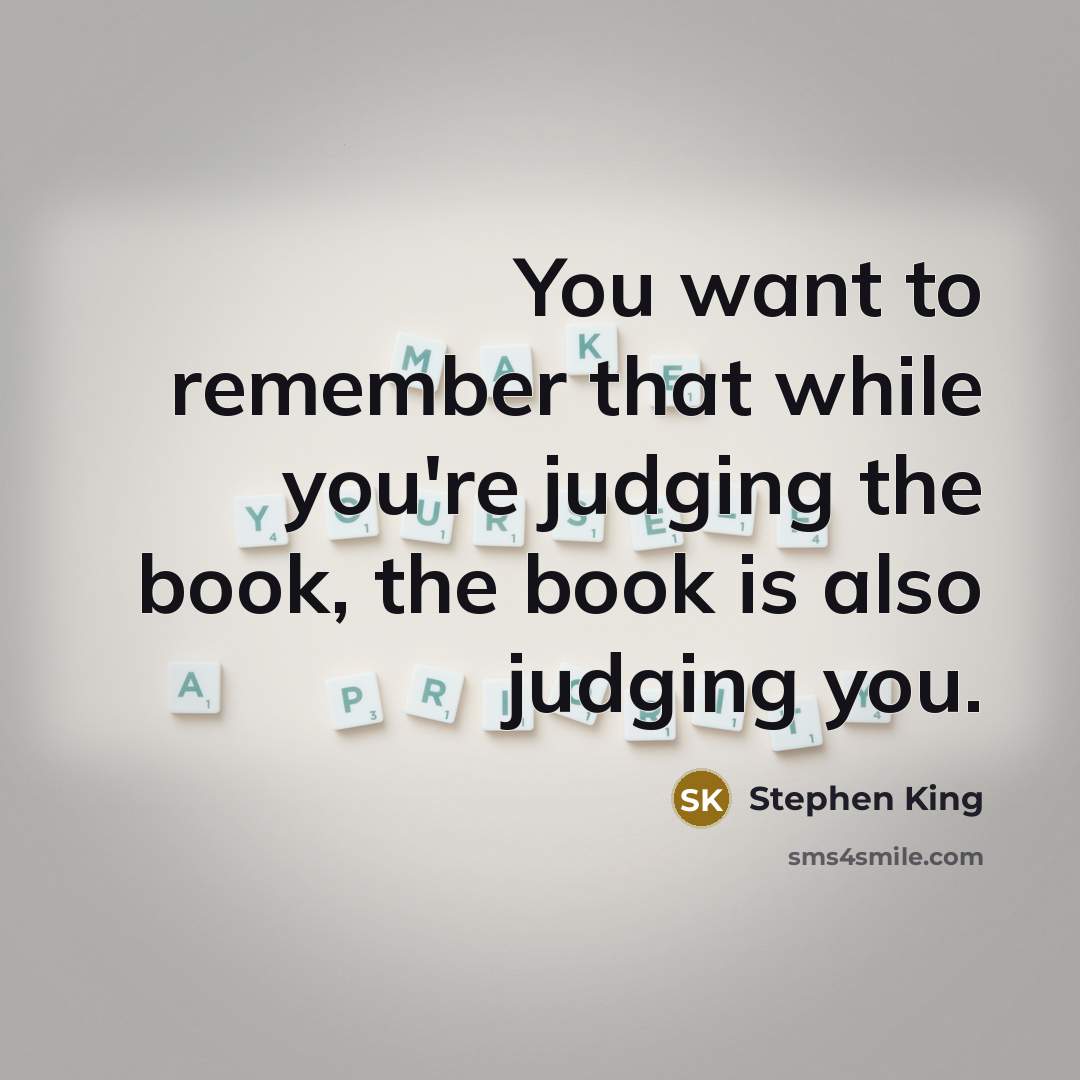 “You want to remember that while you're judging the book, the book is also judging you.” quote by Stephen King