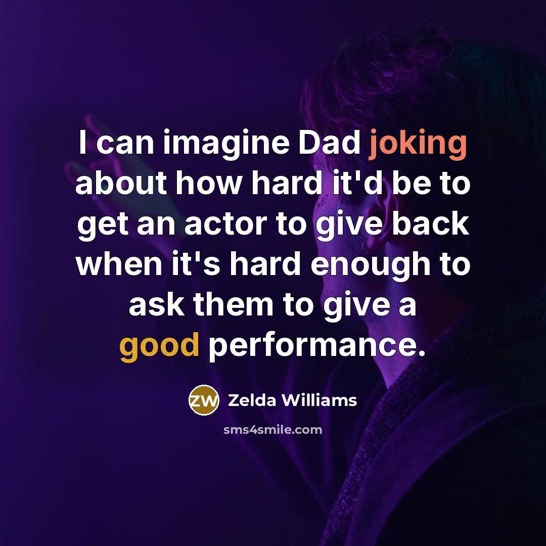 “I can imagine Dad joking about how hard it'd be to get an actor to give back when it's hard enough to ask them to give a good performance.” quote by Zelda Williams
