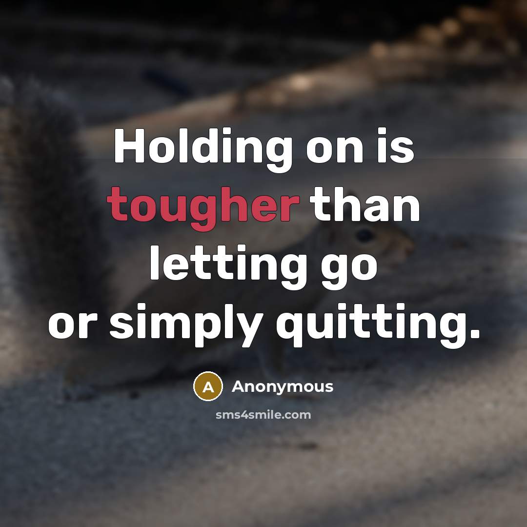 “Holding on is tougher than letting go or simply quitting.” quote by Anonymous
