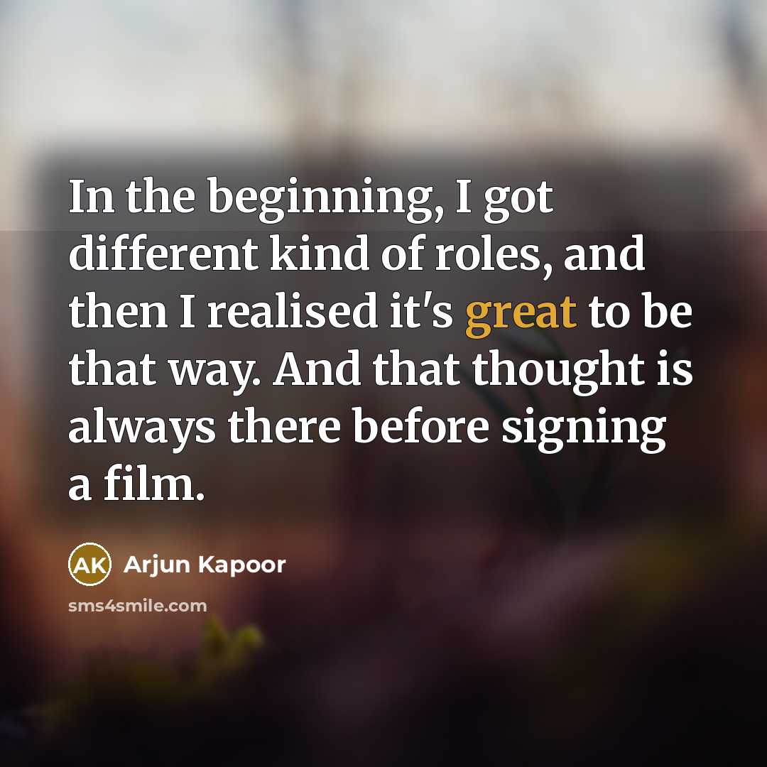 “In the beginning, I got different kind of roles, and then I realised it's great to be that way. And that thought is always there before signing a film.” quote by Arjun Kapoor