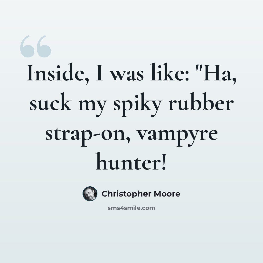 “Inside, I was like: "Ha, suck my spiky rubber strap-on, vampyre hunter!” quote by Christopher Moore