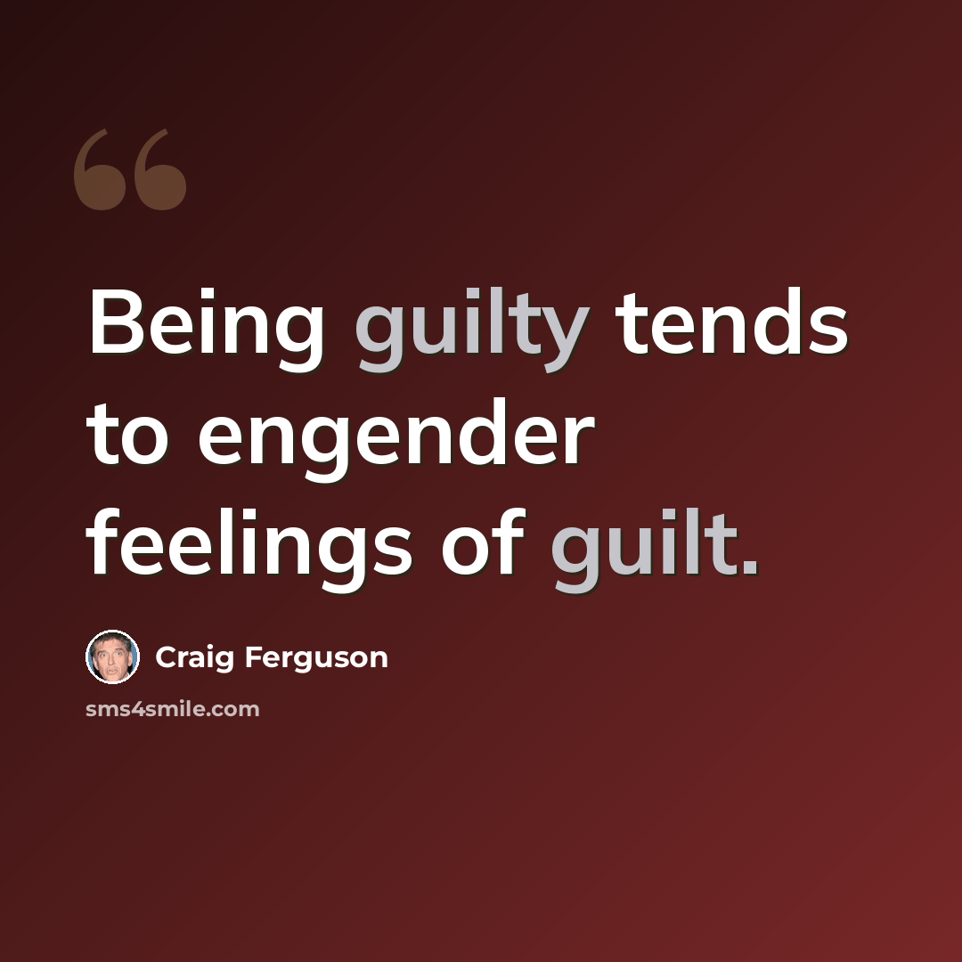 “Being guilty tends to engender feelings of guilt.” quote by Craig Ferguson