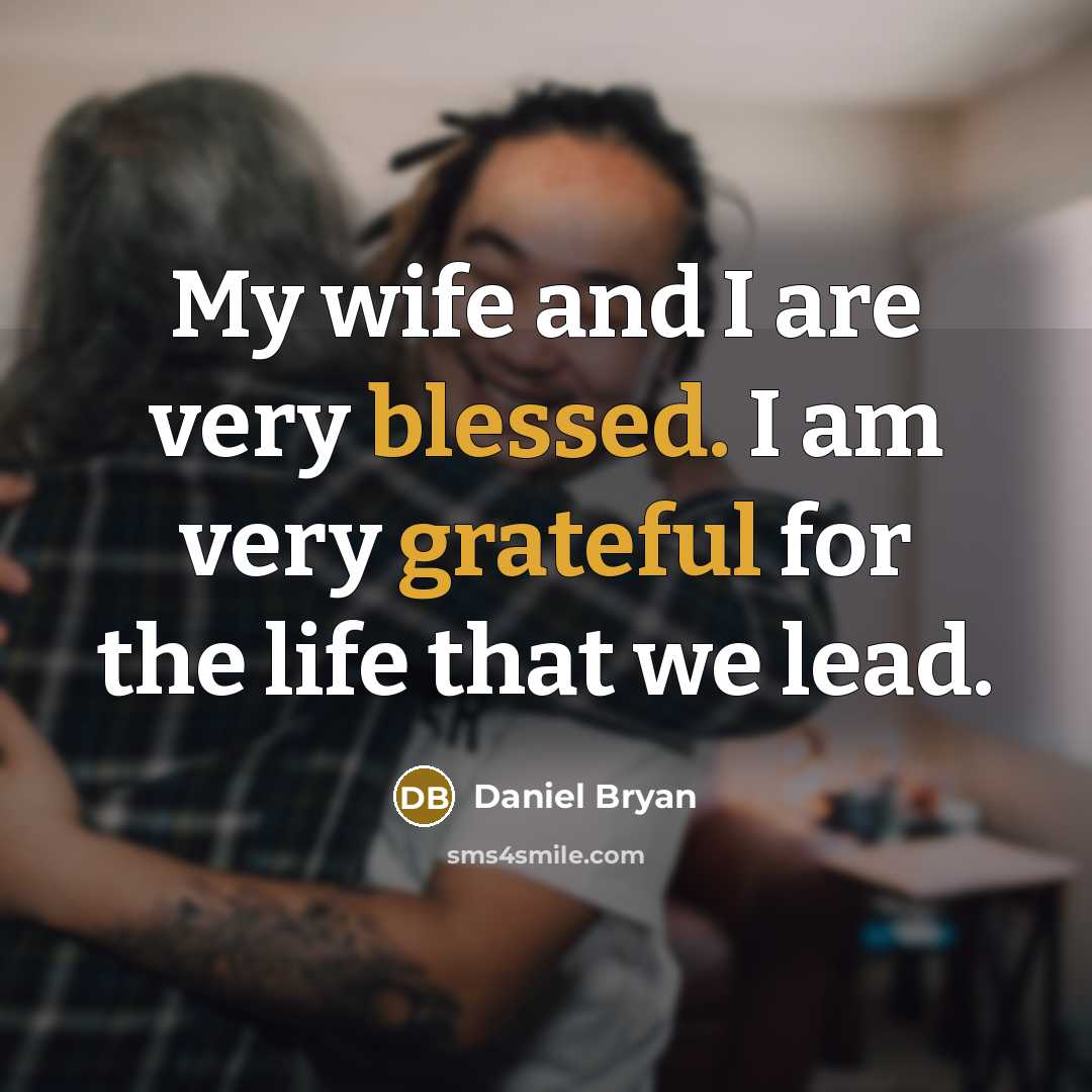 “My wife and I are very blessed. I am very grateful for the life that we lead.” quote by Daniel Bryan