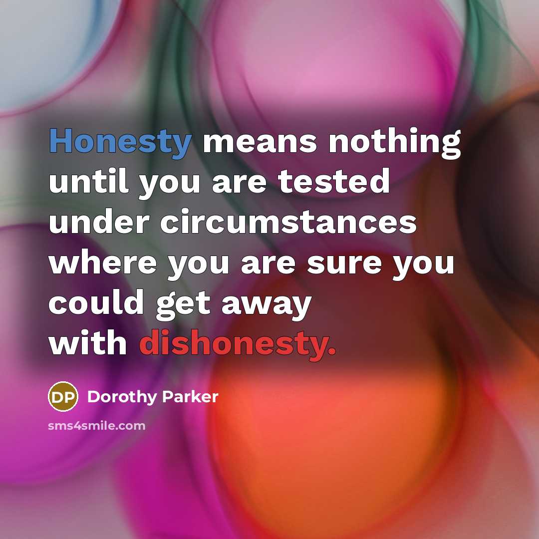 “Honesty means nothing until you are tested under circumstances where you are sure you could get away with dishonesty.” quote by Dorothy Parker