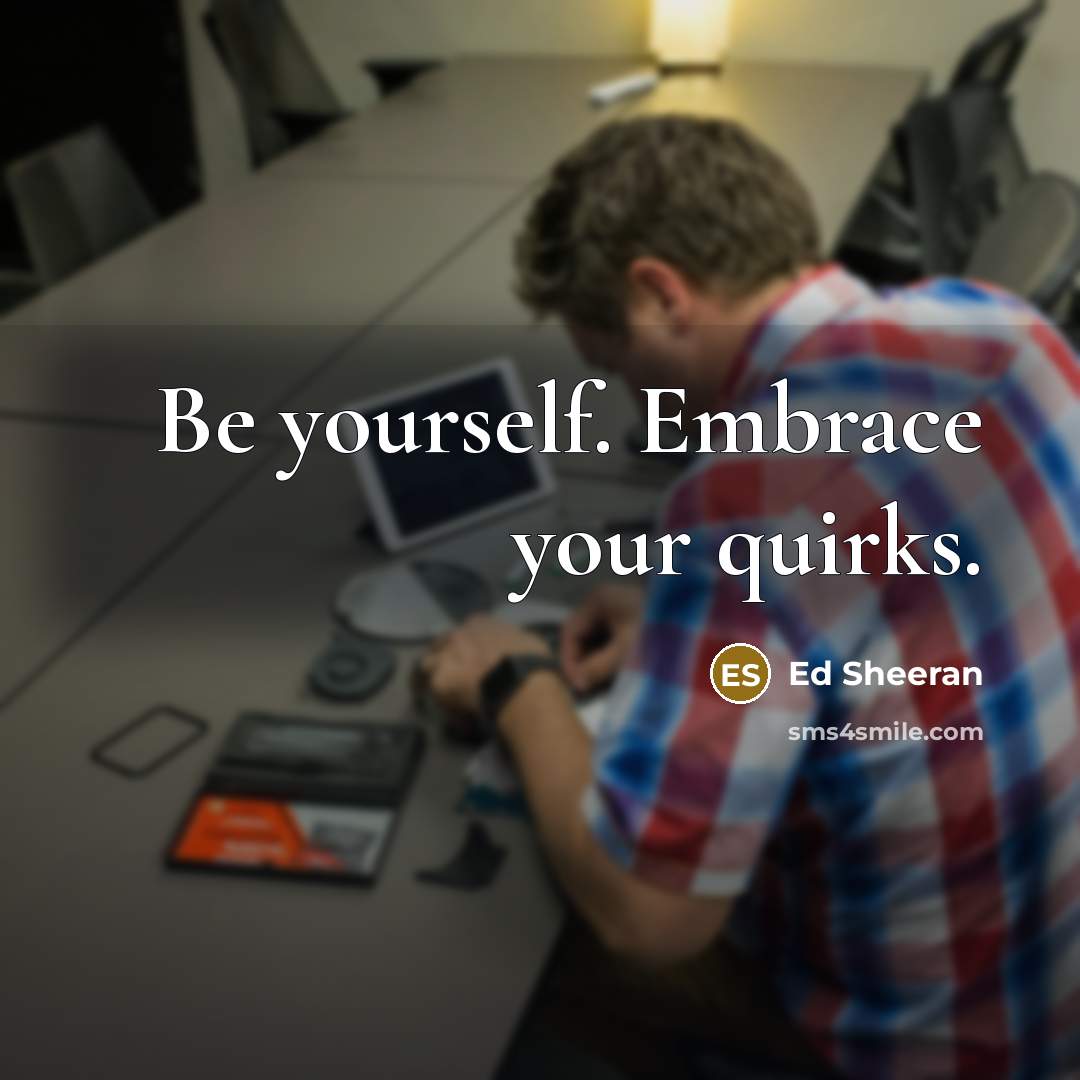 “Be yourself. Embrace your quirks.” quote by Ed Sheeran