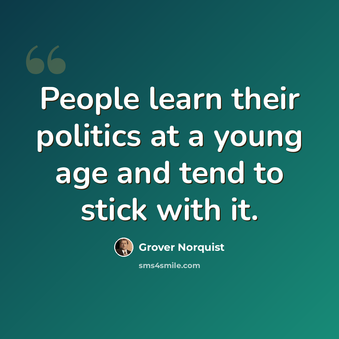 “People learn their politics at a young age and tend to stick with it.” quote by Grover Norquist
