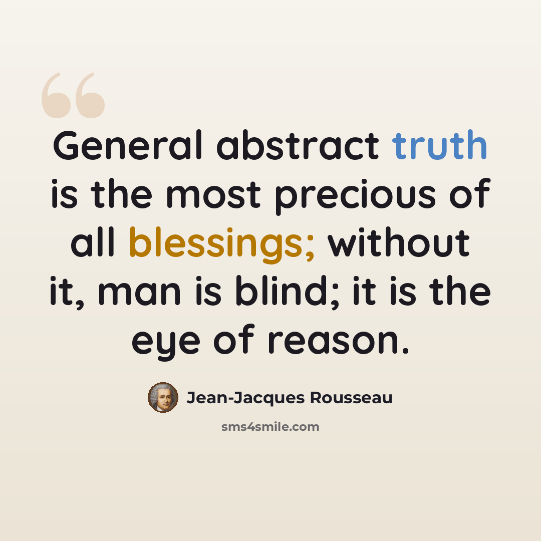“General abstract truth is the most precious of all blessings; without it, man is blind; it is the eye of reason.” quote by Jean-Jacques Rousseau