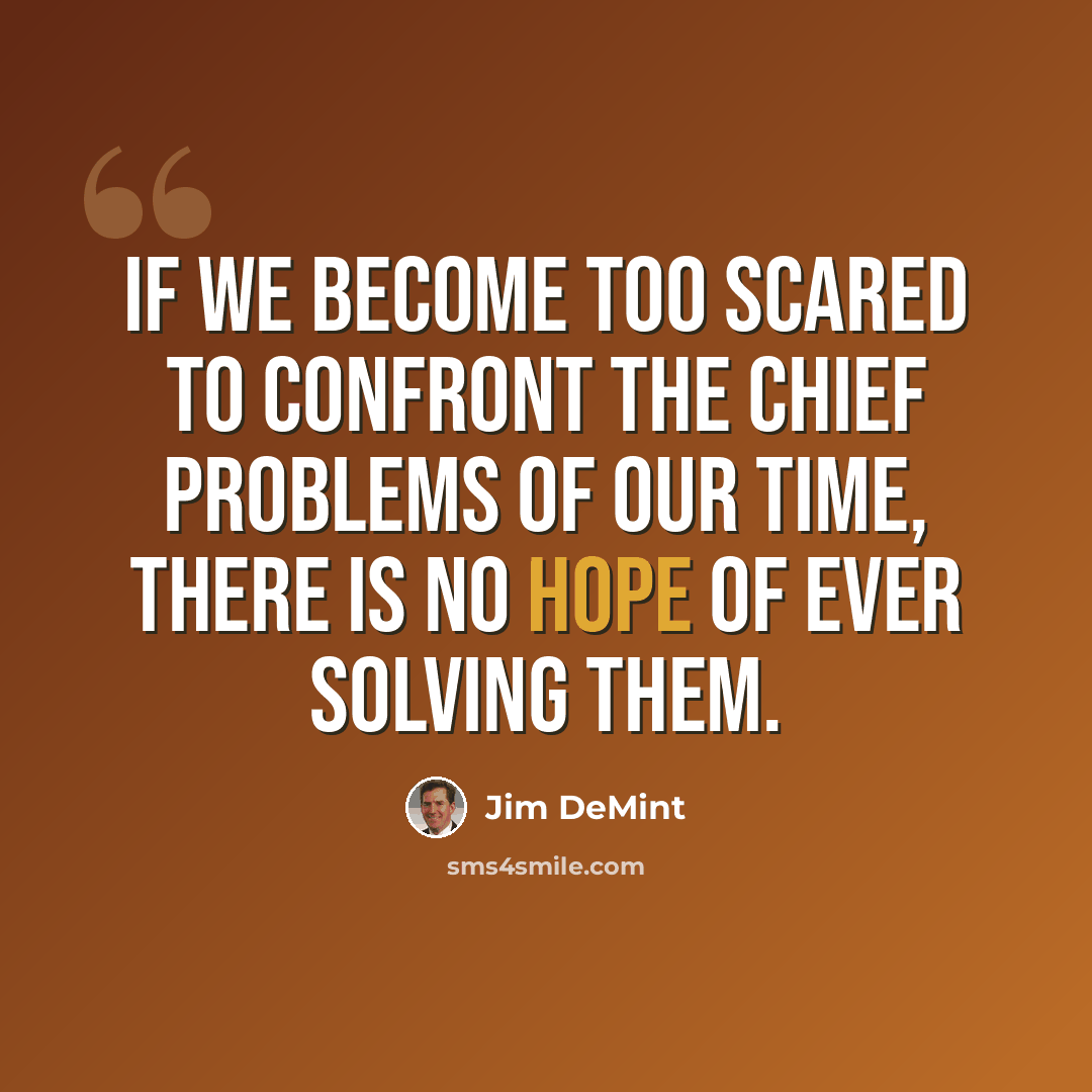 “If we become too scared to confront the chief problems of our time, there is no hope of ever solving them.” quote by Jim DeMint