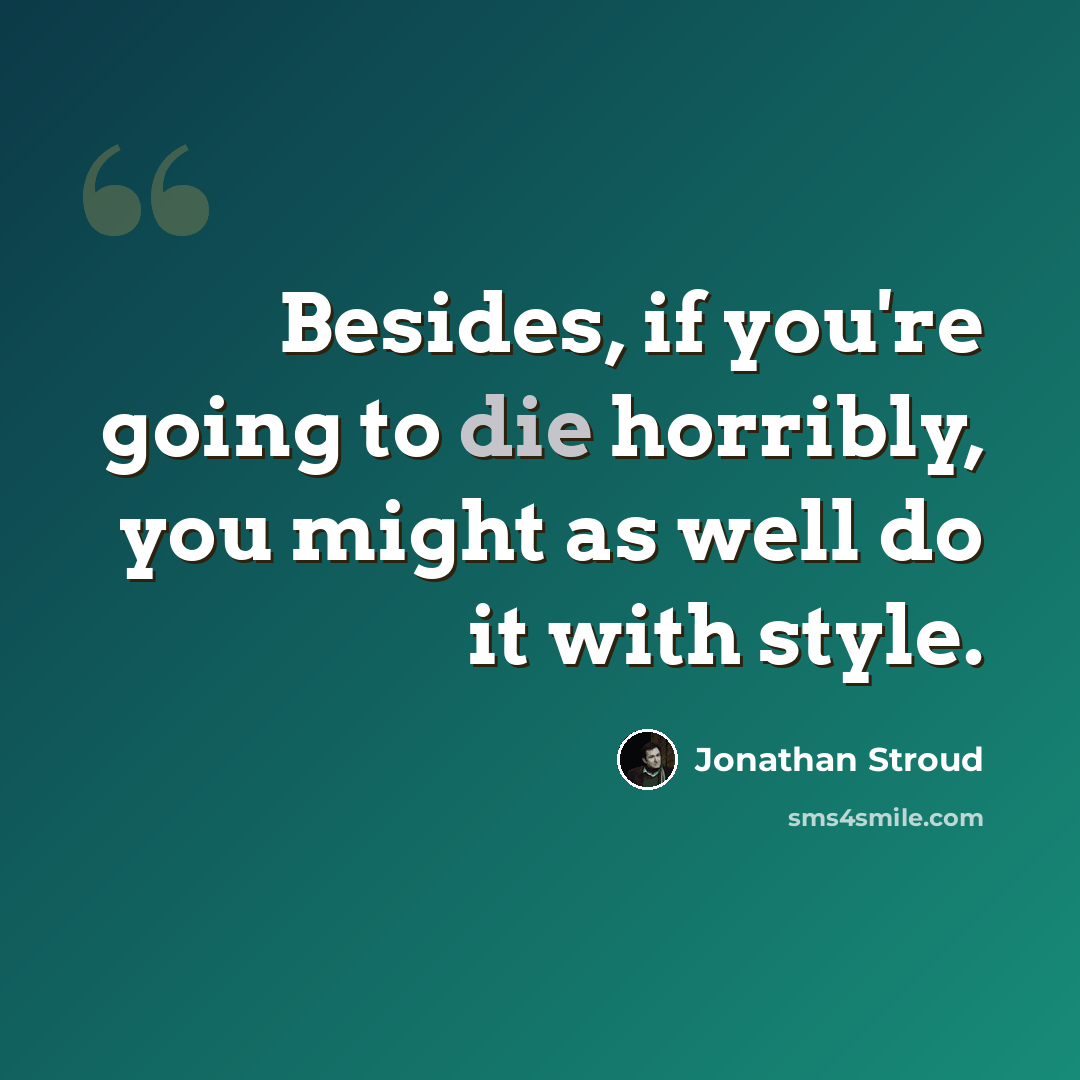 “Besides, if you're going to die horribly, you might as well do it with style.” quote by Jonathan Stroud