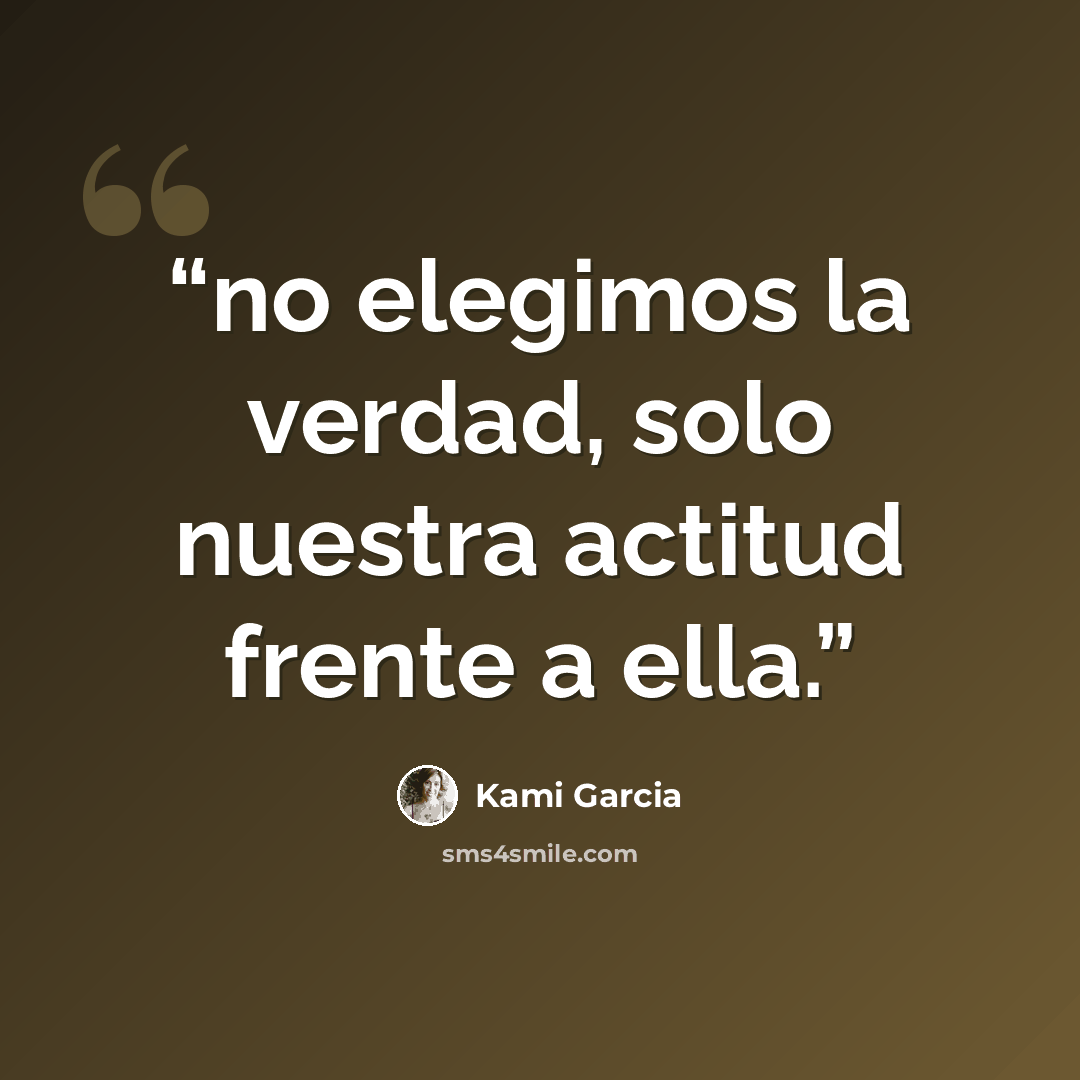 “no elegimos la verdad, solo nuestra actitud frente a ella.” quote by Kami Garcia