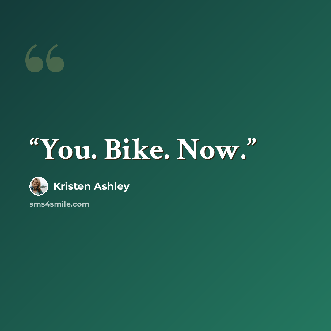 “You. Bike. Now.” quote by Kristen Ashley