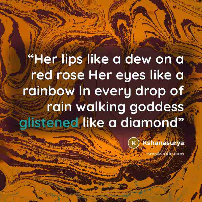 “Her lips like a dew on a red rose Her eyes like a rainbow In every drop of rain walking goddess glistened like a diamond” quote by Kshanasurya