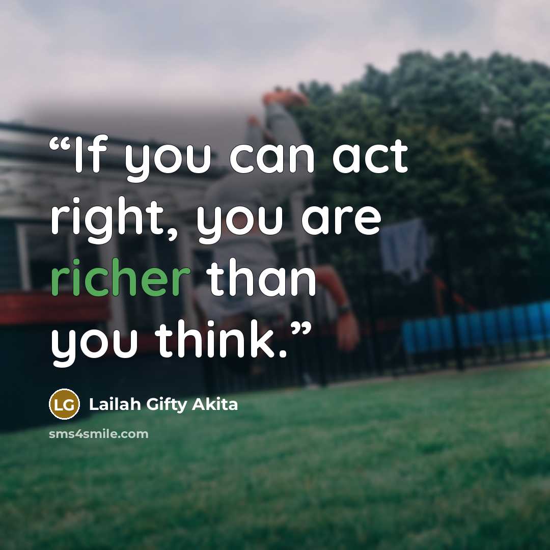 “If you can act right, you are richer than you think.” quote by Lailah Gifty Akita