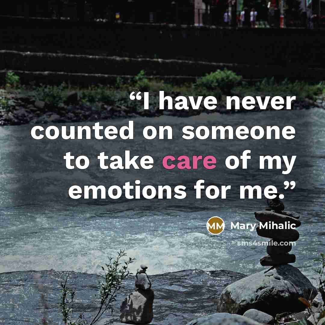 “I have never counted on someone to take care of my emotions for me.” quote by Mary Mihalic
