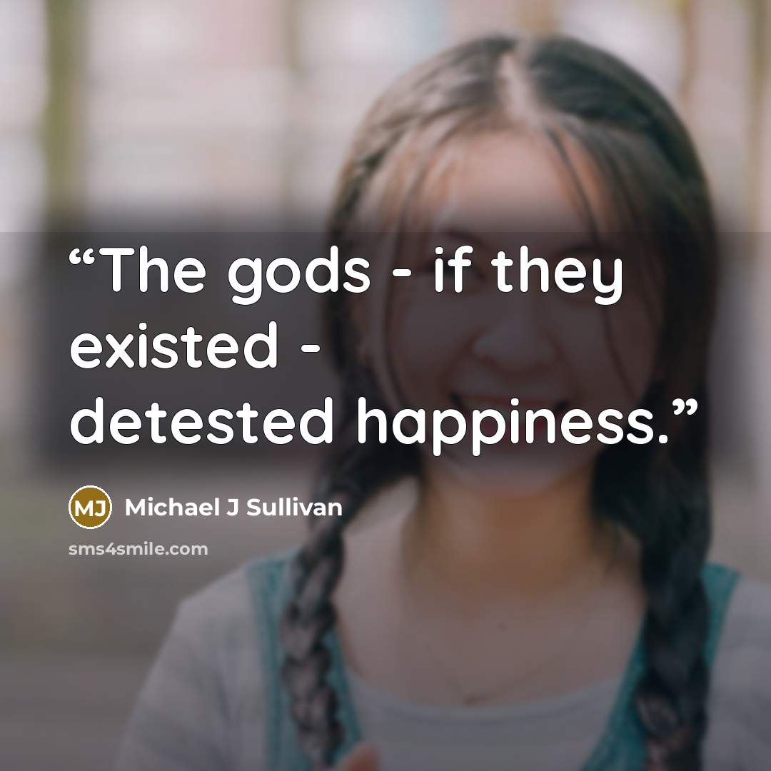 “The gods - if they existed - detested happiness.” quote by Michael J Sullivan