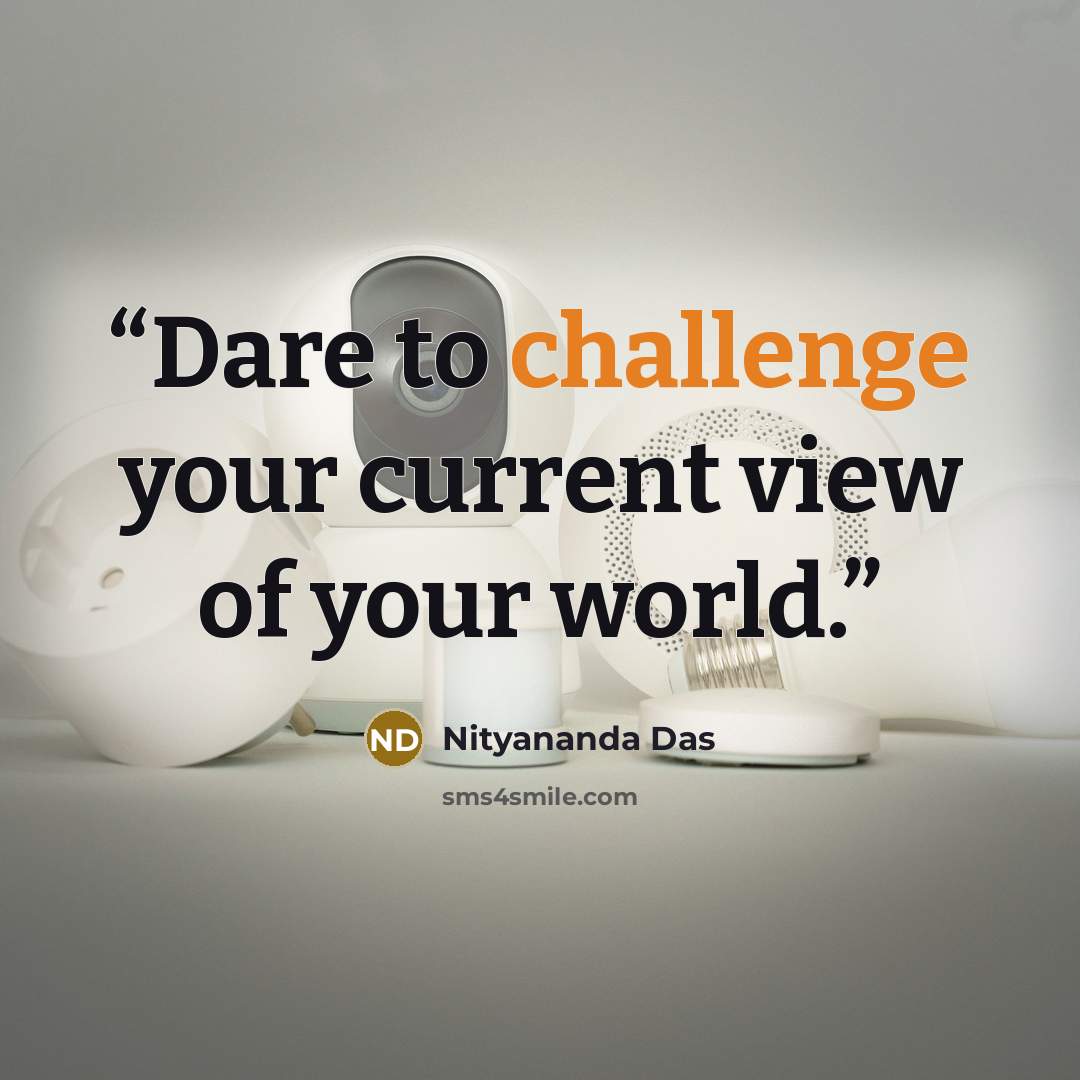 “Dare to challenge your current view of your world.” quote by Nityananda Das