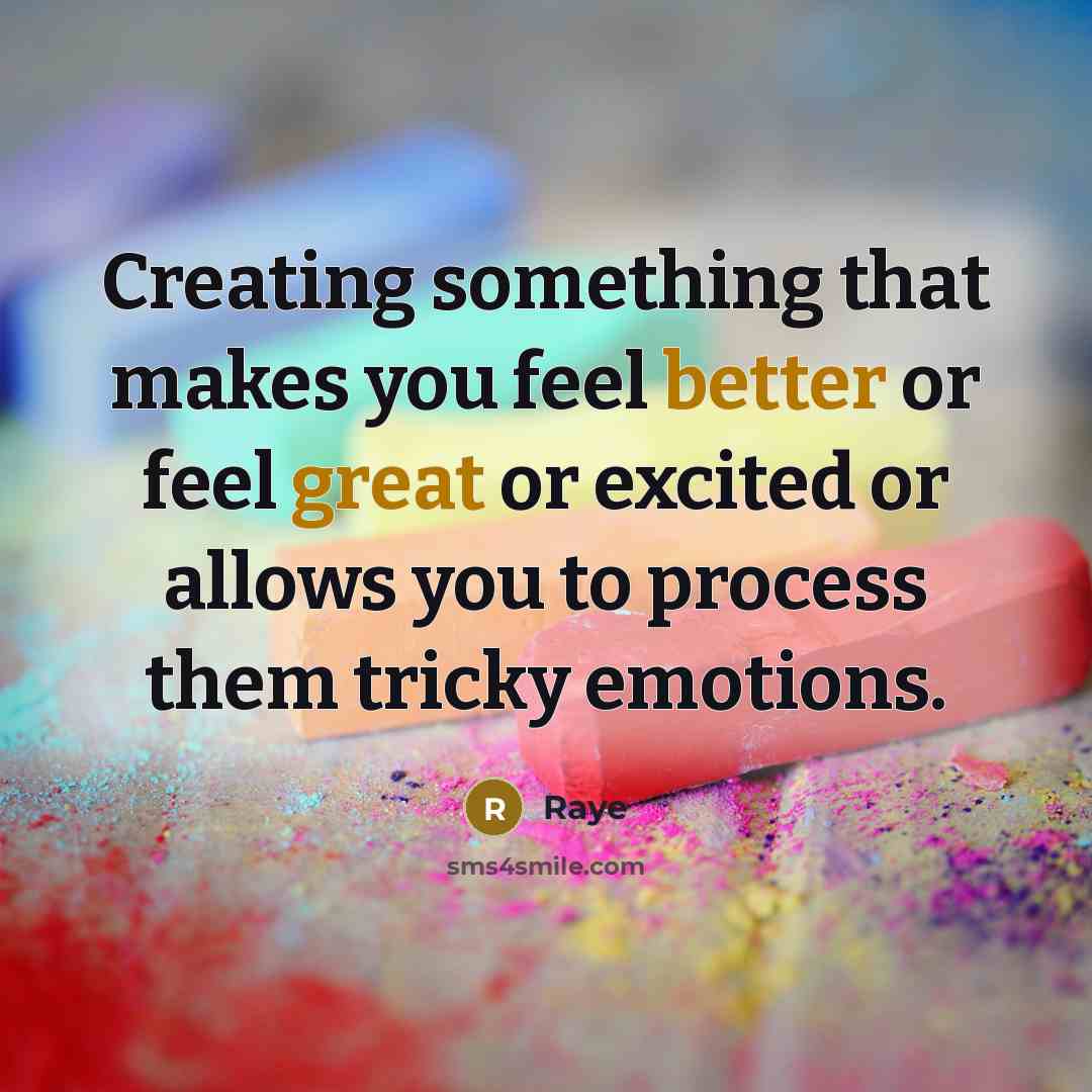 “Creating something that makes you feel better or feel great or excited or allows you to process them tricky emotions.” quote by Raye