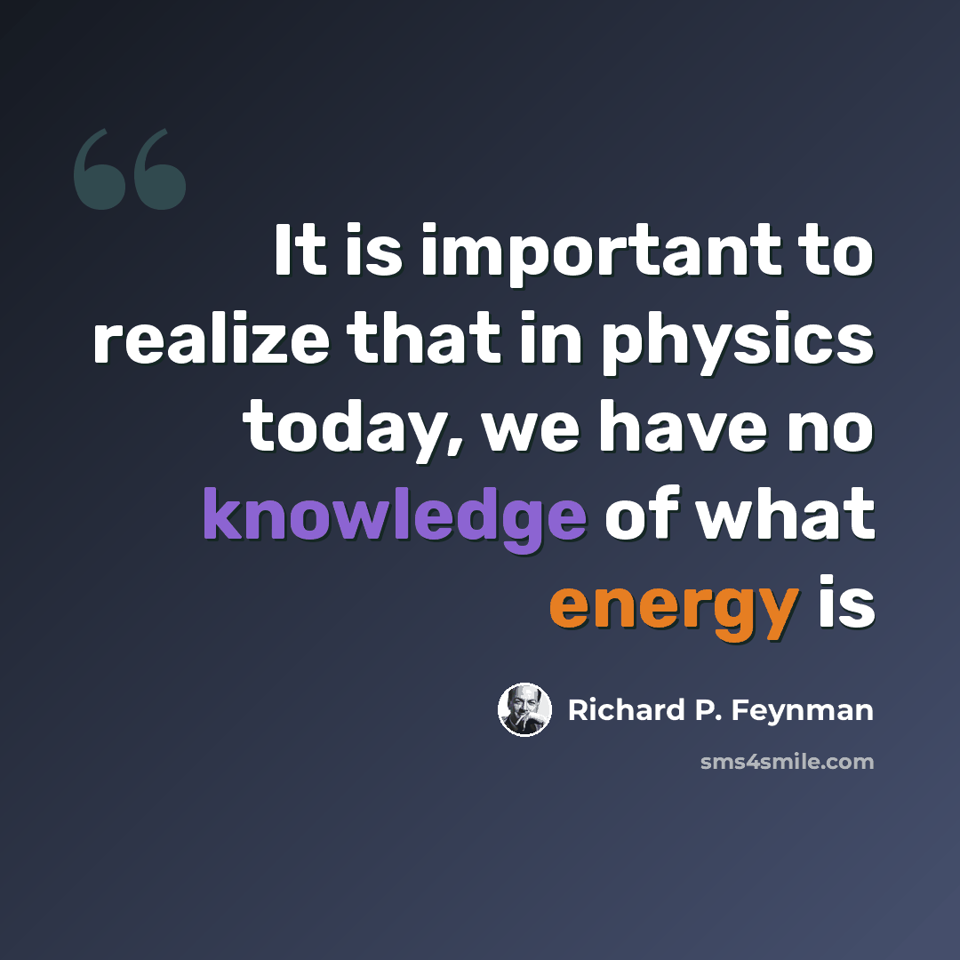 “It is important to realize that in physics today, we have no knowledge of what energy is” quote by Richard P. Feynman