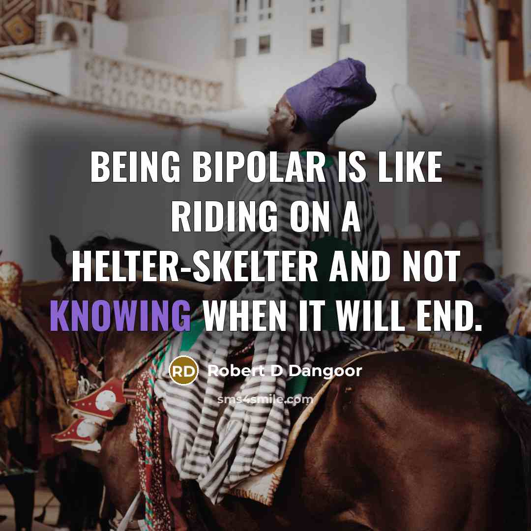 “Being bipolar is like riding on a helter-skelter and not knowing when it will end.” quote by Robert D Dangoor