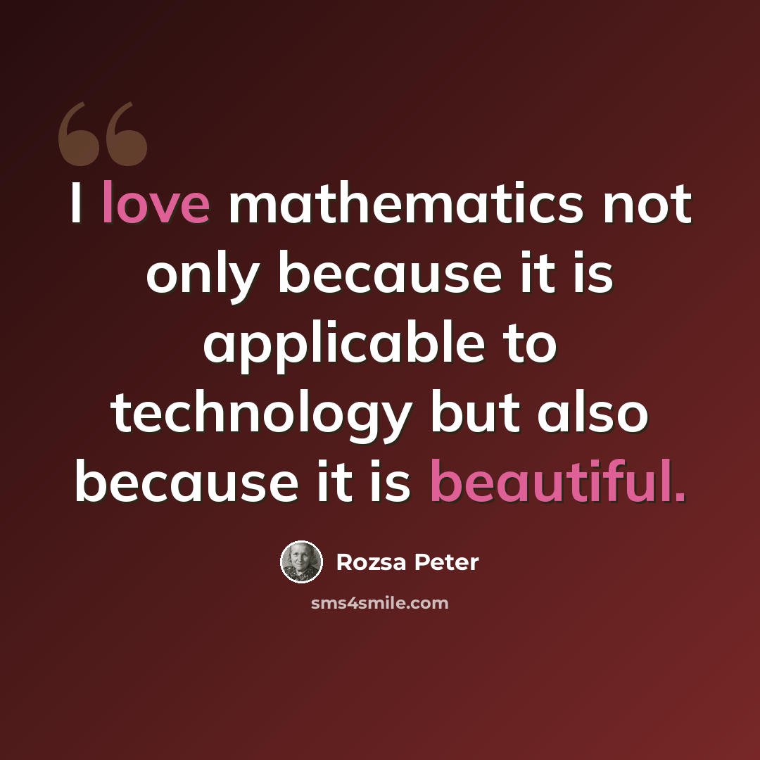 “I love mathematics not only because it is applicable to technology but also because it is beautiful.” quote by Rozsa Peter