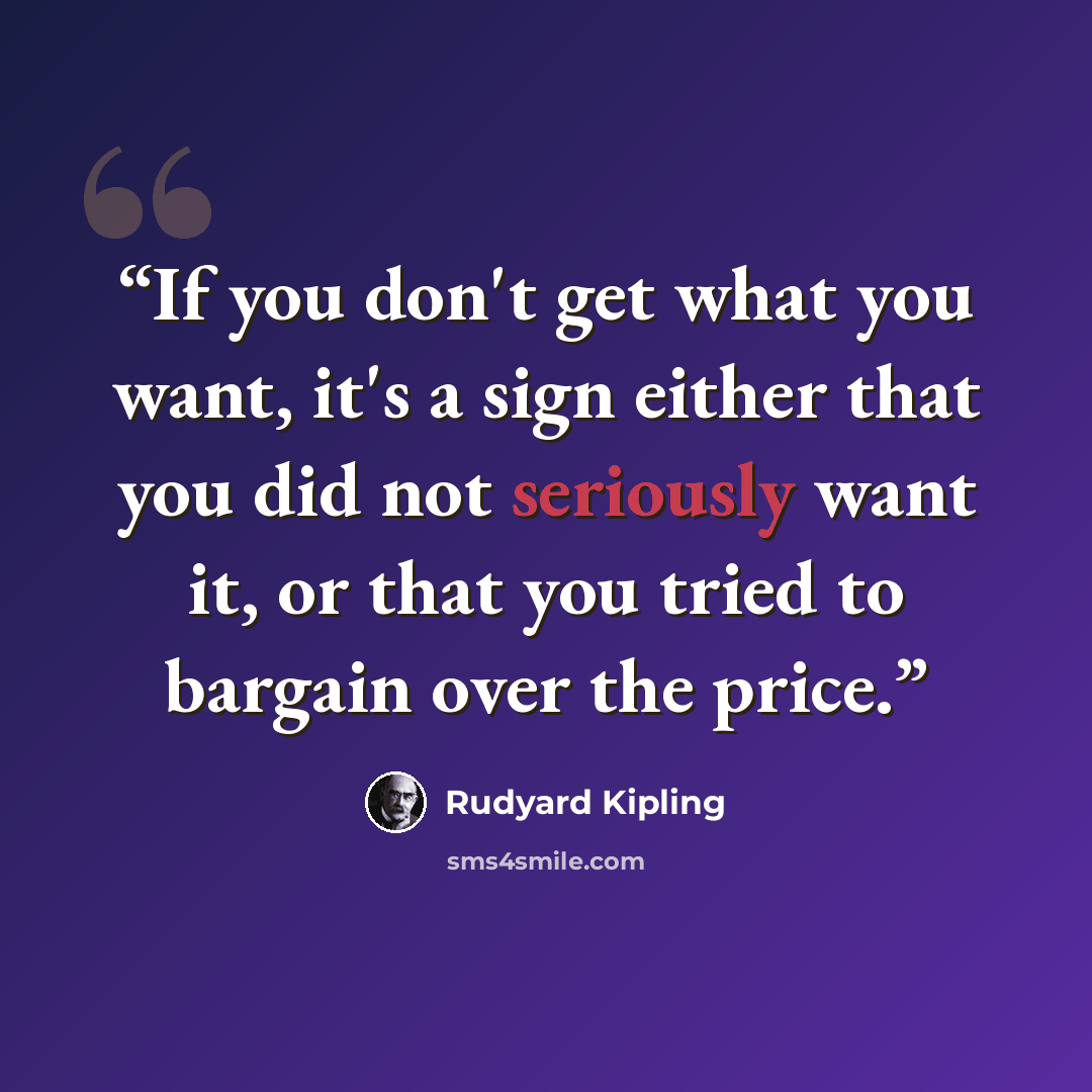 “If you don't get what you want, it's a sign either that you did not seriously want it, or that you tried to bargain over the price.” quote by Rudyard Kipling
