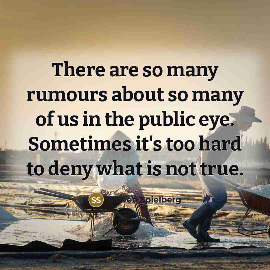 “There are so many rumours about so many of us in the public eye. Sometimes it's too hard to deny what is not true.” quote by Steven Spielberg